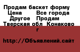 Продам баскет форму › Цена ­ 1 - Все города Другое » Продам   . Тверская обл.,Конаково г.